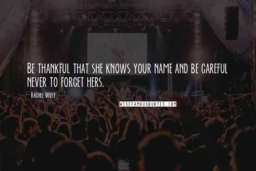 Rachel Wiley Quotes: Be thankful that she knows your name and be careful never to forget hers.