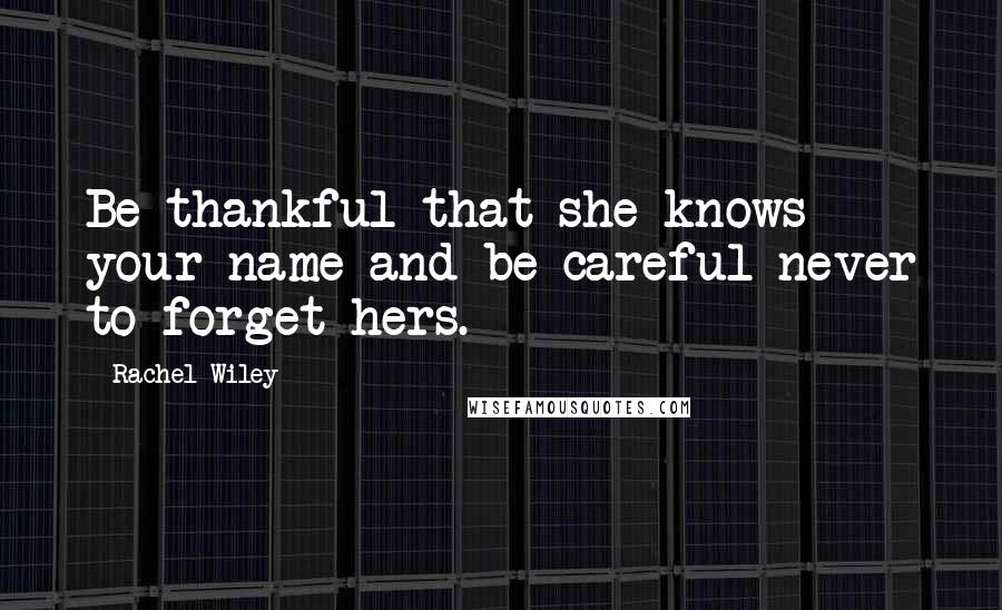 Rachel Wiley Quotes: Be thankful that she knows your name and be careful never to forget hers.