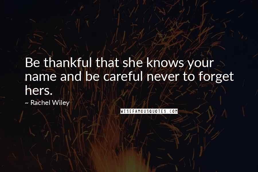 Rachel Wiley Quotes: Be thankful that she knows your name and be careful never to forget hers.