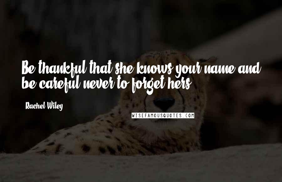 Rachel Wiley Quotes: Be thankful that she knows your name and be careful never to forget hers.