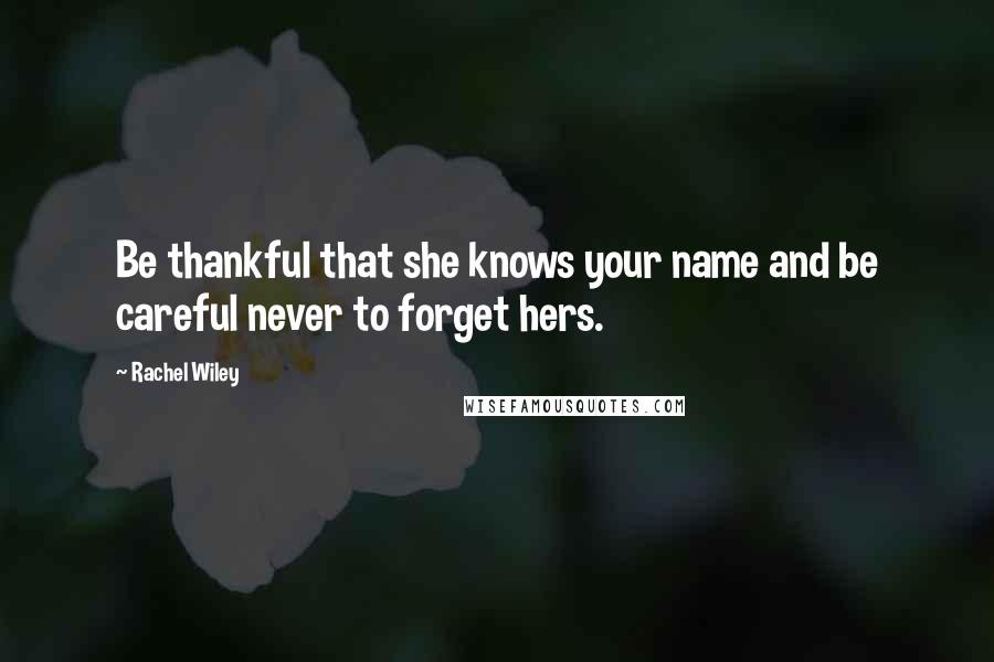 Rachel Wiley Quotes: Be thankful that she knows your name and be careful never to forget hers.