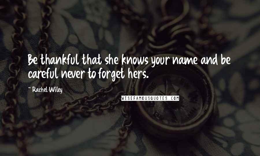 Rachel Wiley Quotes: Be thankful that she knows your name and be careful never to forget hers.
