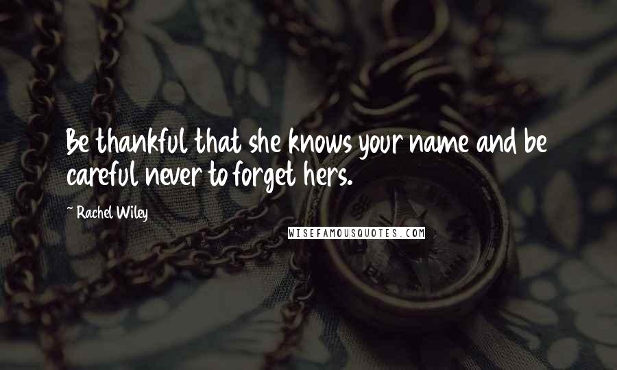 Rachel Wiley Quotes: Be thankful that she knows your name and be careful never to forget hers.