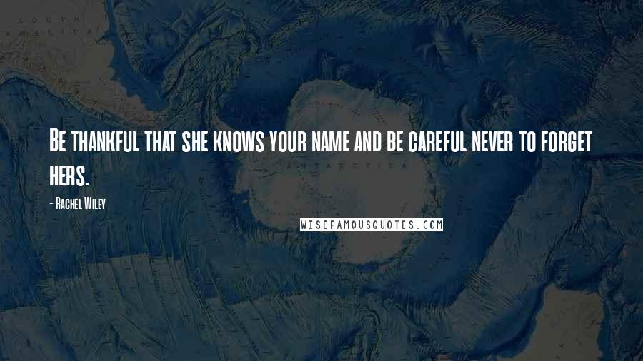 Rachel Wiley Quotes: Be thankful that she knows your name and be careful never to forget hers.