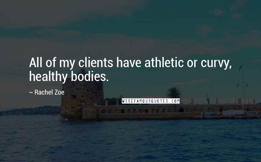 Rachel Zoe Quotes: All of my clients have athletic or curvy, healthy bodies.