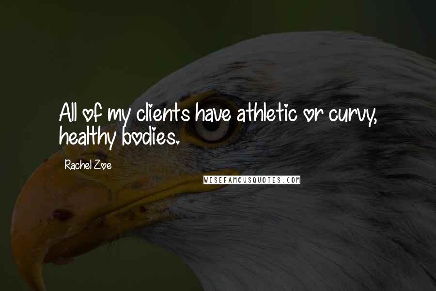 Rachel Zoe Quotes: All of my clients have athletic or curvy, healthy bodies.