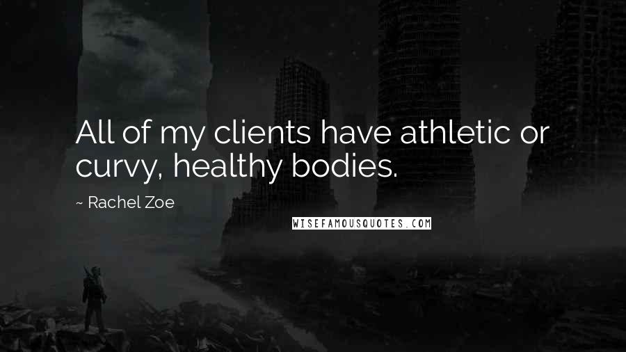 Rachel Zoe Quotes: All of my clients have athletic or curvy, healthy bodies.