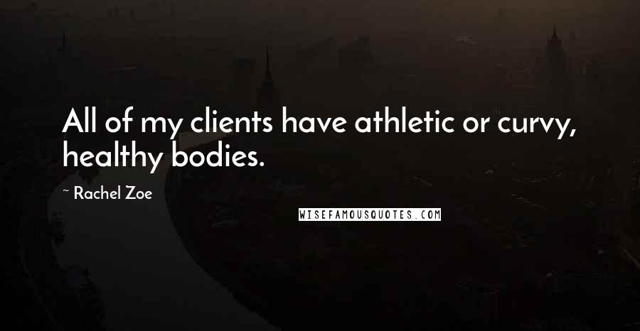 Rachel Zoe Quotes: All of my clients have athletic or curvy, healthy bodies.