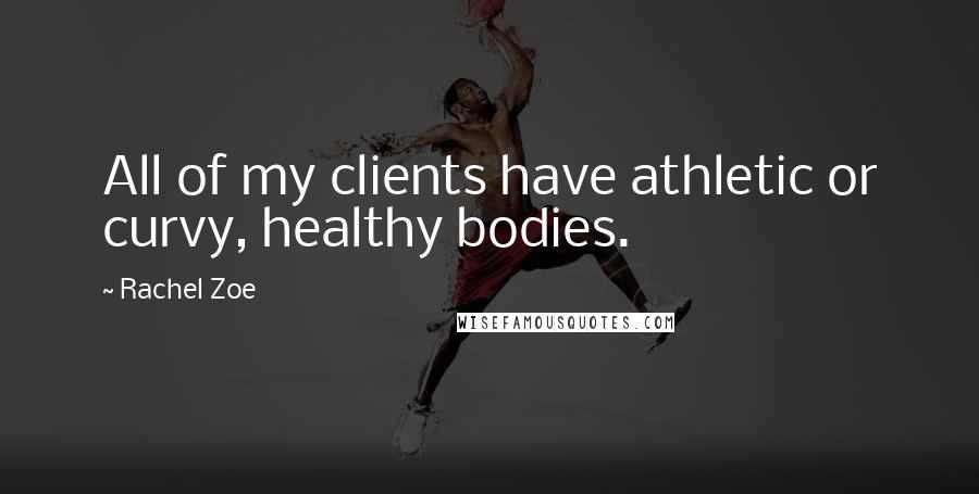 Rachel Zoe Quotes: All of my clients have athletic or curvy, healthy bodies.