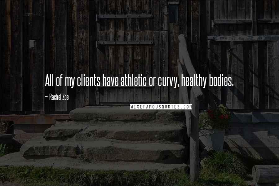 Rachel Zoe Quotes: All of my clients have athletic or curvy, healthy bodies.