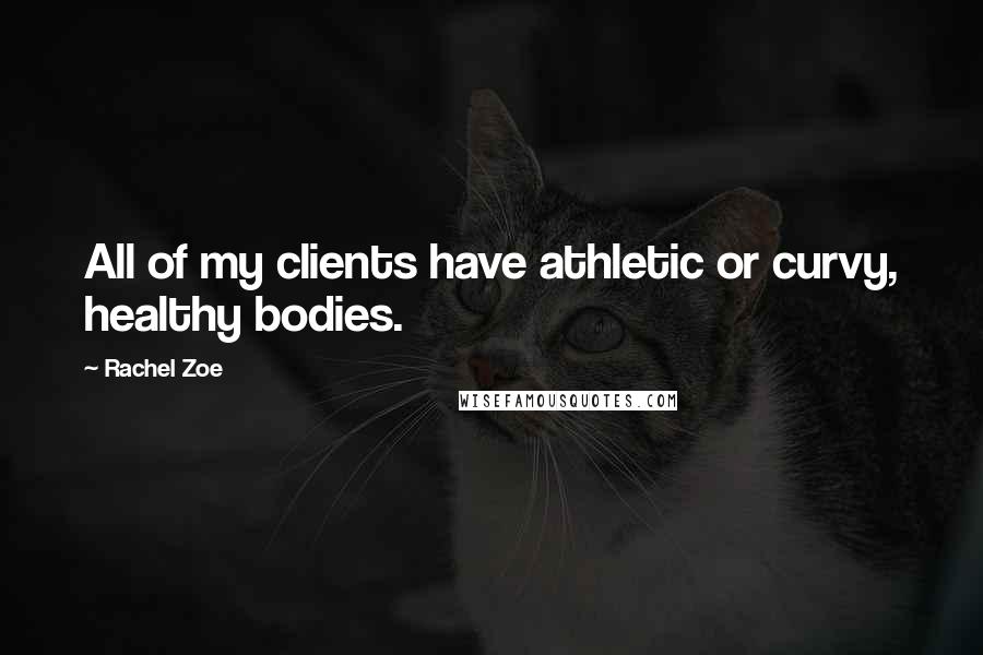 Rachel Zoe Quotes: All of my clients have athletic or curvy, healthy bodies.