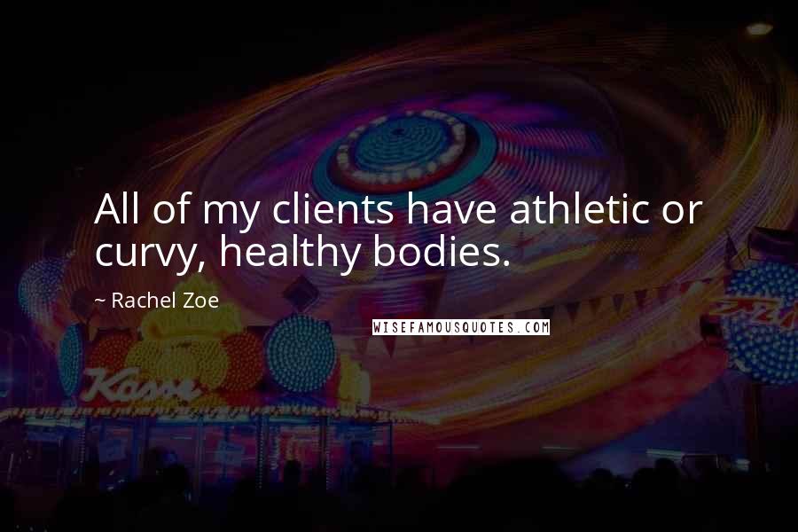 Rachel Zoe Quotes: All of my clients have athletic or curvy, healthy bodies.