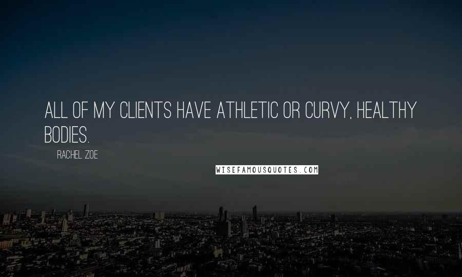 Rachel Zoe Quotes: All of my clients have athletic or curvy, healthy bodies.