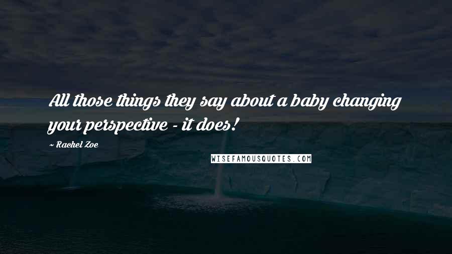 Rachel Zoe Quotes: All those things they say about a baby changing your perspective - it does!