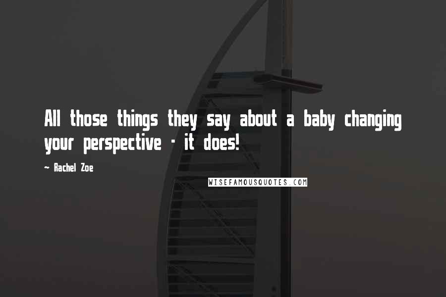 Rachel Zoe Quotes: All those things they say about a baby changing your perspective - it does!