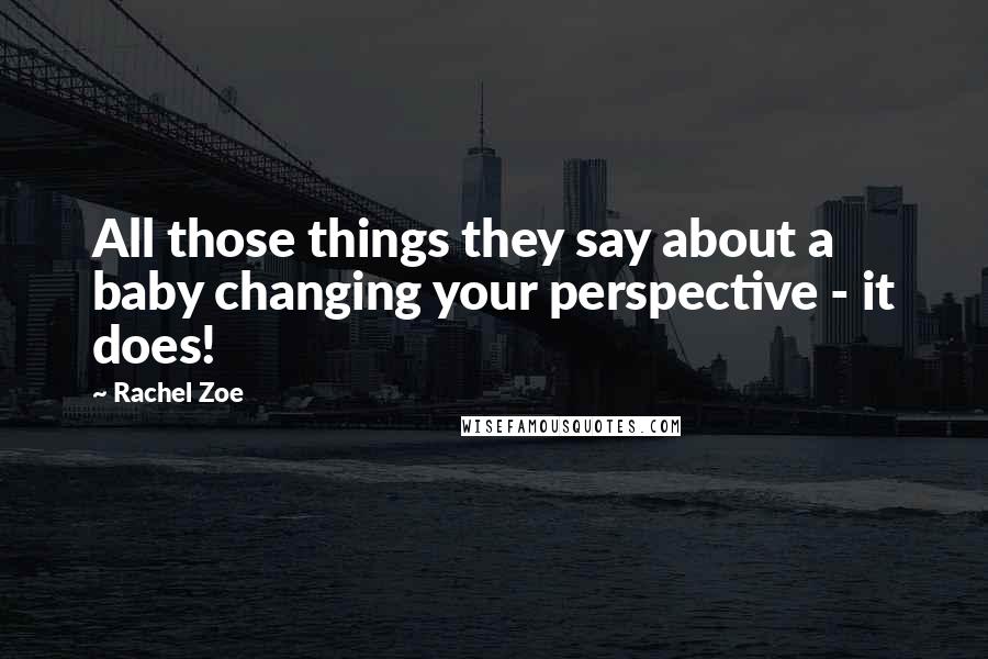 Rachel Zoe Quotes: All those things they say about a baby changing your perspective - it does!