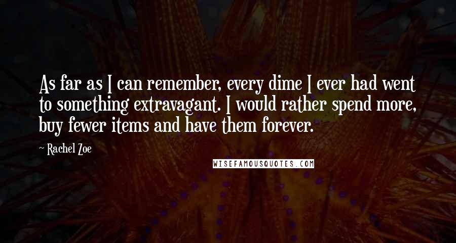 Rachel Zoe Quotes: As far as I can remember, every dime I ever had went to something extravagant. I would rather spend more, buy fewer items and have them forever.