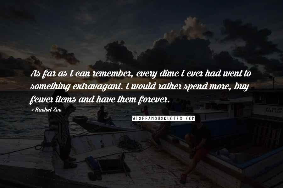 Rachel Zoe Quotes: As far as I can remember, every dime I ever had went to something extravagant. I would rather spend more, buy fewer items and have them forever.