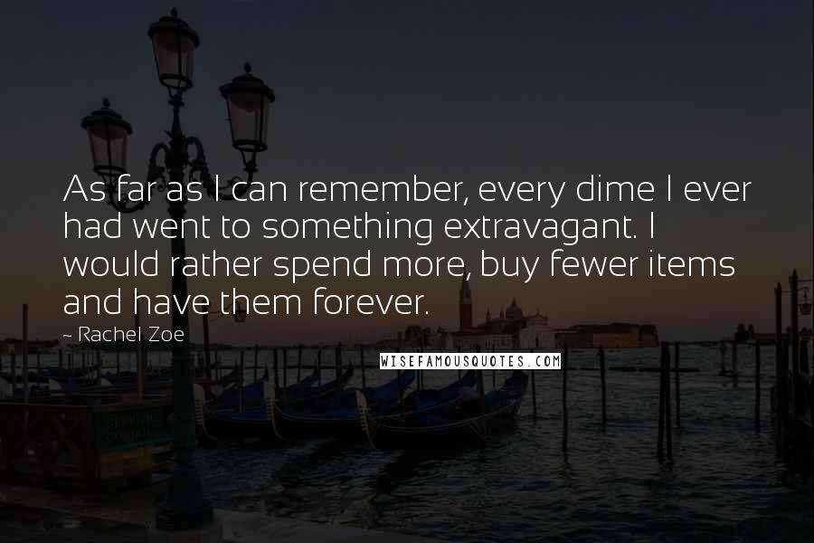 Rachel Zoe Quotes: As far as I can remember, every dime I ever had went to something extravagant. I would rather spend more, buy fewer items and have them forever.