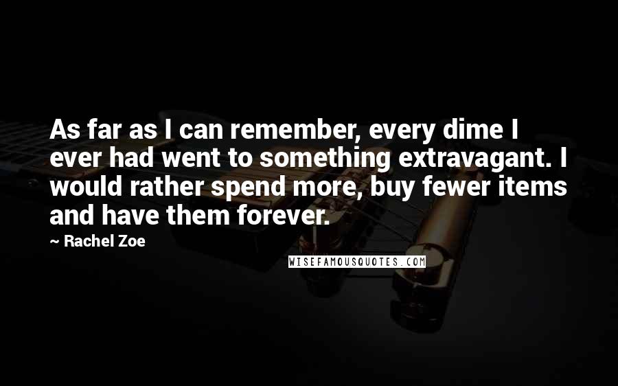 Rachel Zoe Quotes: As far as I can remember, every dime I ever had went to something extravagant. I would rather spend more, buy fewer items and have them forever.