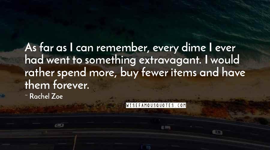 Rachel Zoe Quotes: As far as I can remember, every dime I ever had went to something extravagant. I would rather spend more, buy fewer items and have them forever.