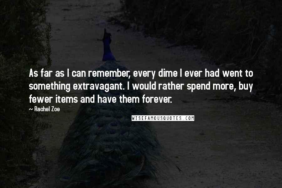 Rachel Zoe Quotes: As far as I can remember, every dime I ever had went to something extravagant. I would rather spend more, buy fewer items and have them forever.