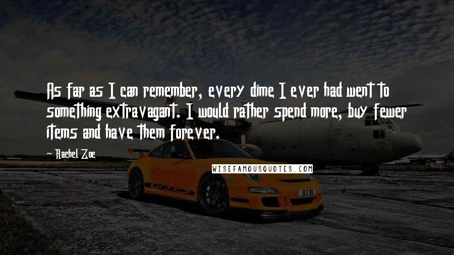 Rachel Zoe Quotes: As far as I can remember, every dime I ever had went to something extravagant. I would rather spend more, buy fewer items and have them forever.