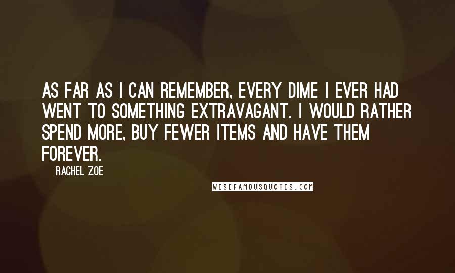 Rachel Zoe Quotes: As far as I can remember, every dime I ever had went to something extravagant. I would rather spend more, buy fewer items and have them forever.