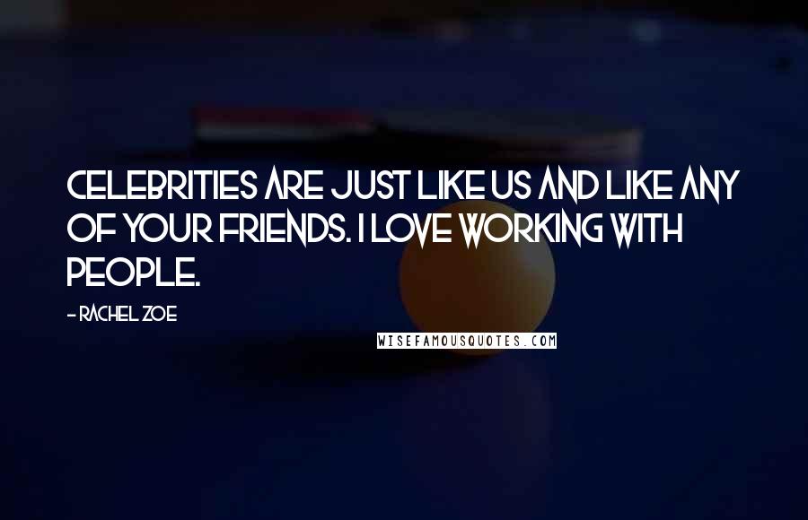 Rachel Zoe Quotes: Celebrities are just like us and like any of your friends. I love working with people.