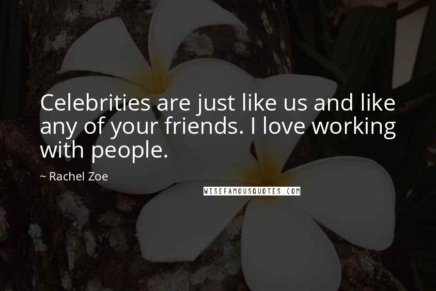 Rachel Zoe Quotes: Celebrities are just like us and like any of your friends. I love working with people.
