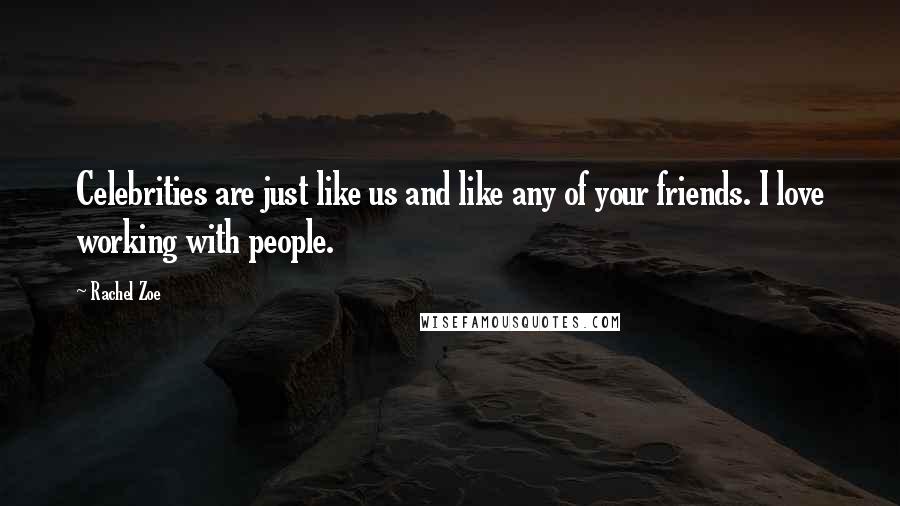 Rachel Zoe Quotes: Celebrities are just like us and like any of your friends. I love working with people.