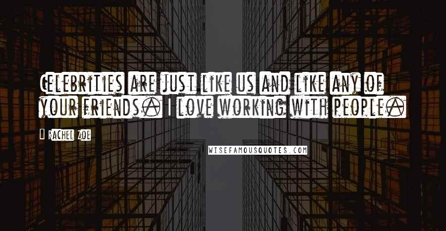 Rachel Zoe Quotes: Celebrities are just like us and like any of your friends. I love working with people.