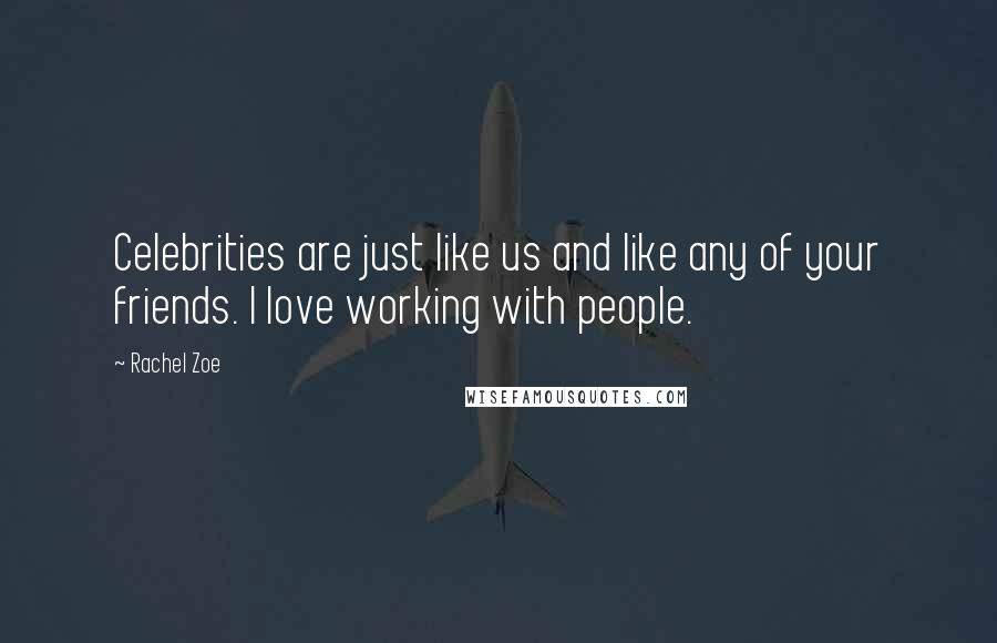 Rachel Zoe Quotes: Celebrities are just like us and like any of your friends. I love working with people.