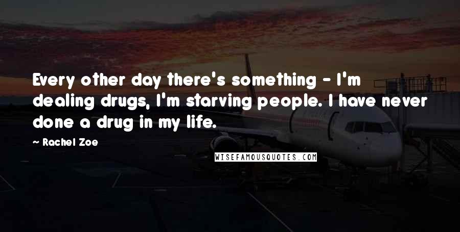 Rachel Zoe Quotes: Every other day there's something - I'm dealing drugs, I'm starving people. I have never done a drug in my life.