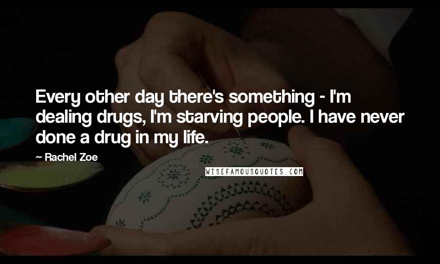 Rachel Zoe Quotes: Every other day there's something - I'm dealing drugs, I'm starving people. I have never done a drug in my life.