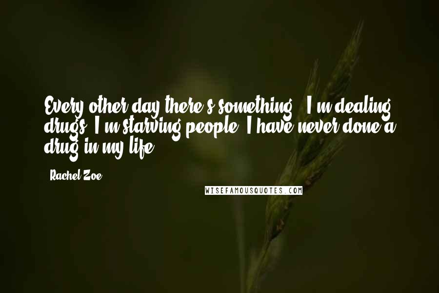 Rachel Zoe Quotes: Every other day there's something - I'm dealing drugs, I'm starving people. I have never done a drug in my life.