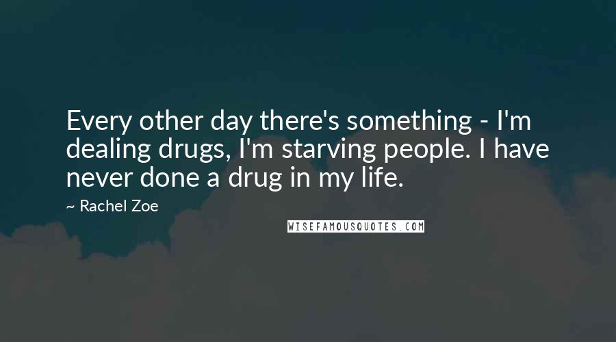 Rachel Zoe Quotes: Every other day there's something - I'm dealing drugs, I'm starving people. I have never done a drug in my life.