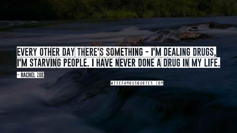Rachel Zoe Quotes: Every other day there's something - I'm dealing drugs, I'm starving people. I have never done a drug in my life.