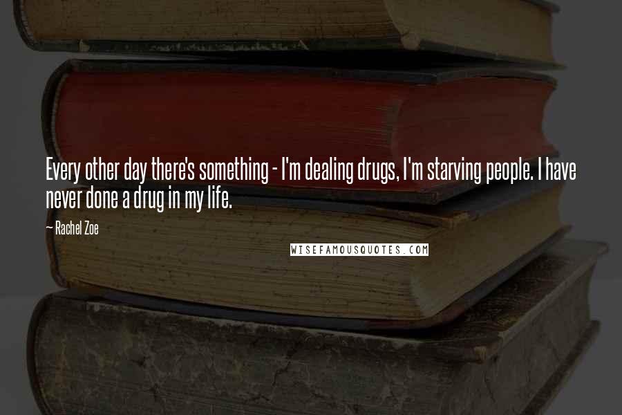 Rachel Zoe Quotes: Every other day there's something - I'm dealing drugs, I'm starving people. I have never done a drug in my life.