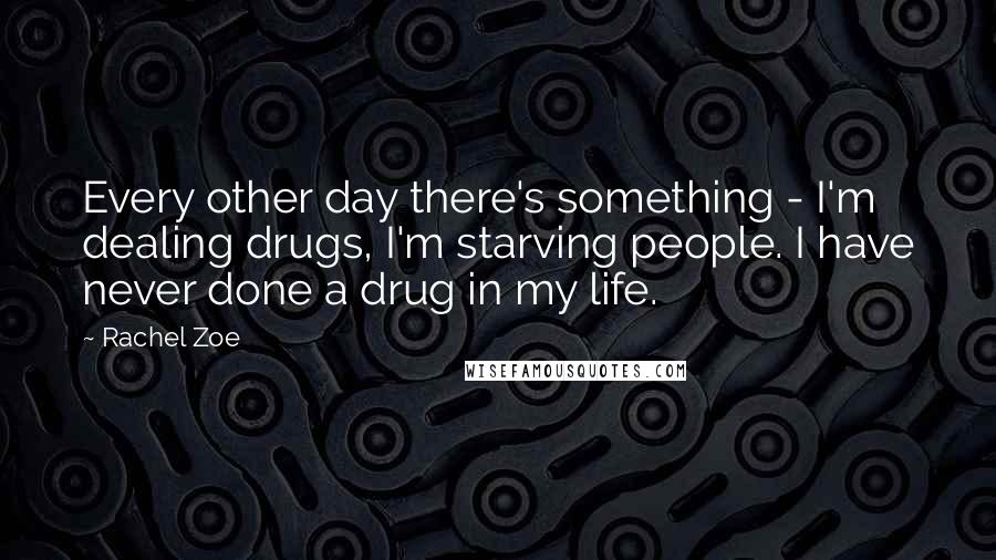 Rachel Zoe Quotes: Every other day there's something - I'm dealing drugs, I'm starving people. I have never done a drug in my life.