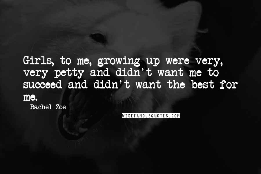 Rachel Zoe Quotes: Girls, to me, growing up were very, very petty and didn't want me to succeed and didn't want the best for me.