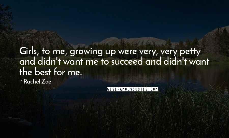 Rachel Zoe Quotes: Girls, to me, growing up were very, very petty and didn't want me to succeed and didn't want the best for me.