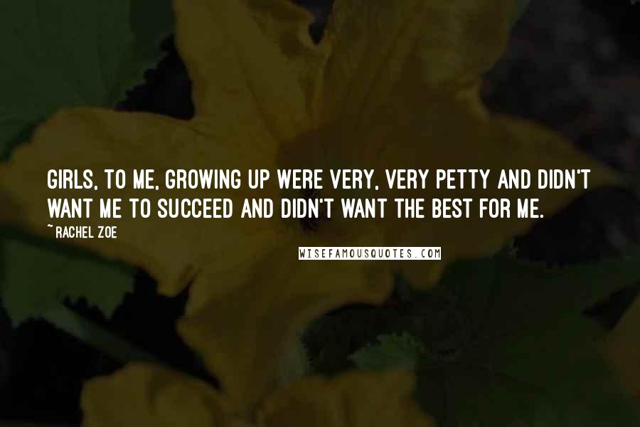 Rachel Zoe Quotes: Girls, to me, growing up were very, very petty and didn't want me to succeed and didn't want the best for me.