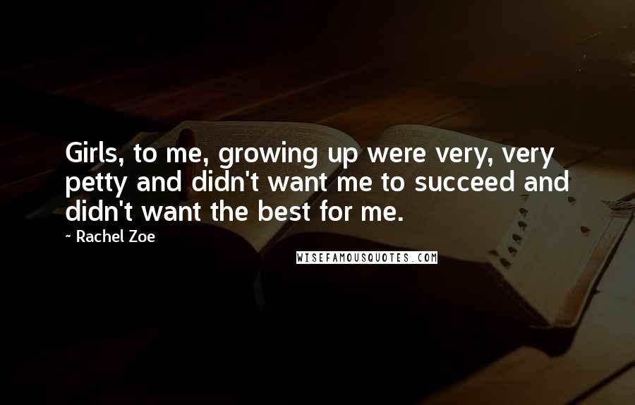 Rachel Zoe Quotes: Girls, to me, growing up were very, very petty and didn't want me to succeed and didn't want the best for me.
