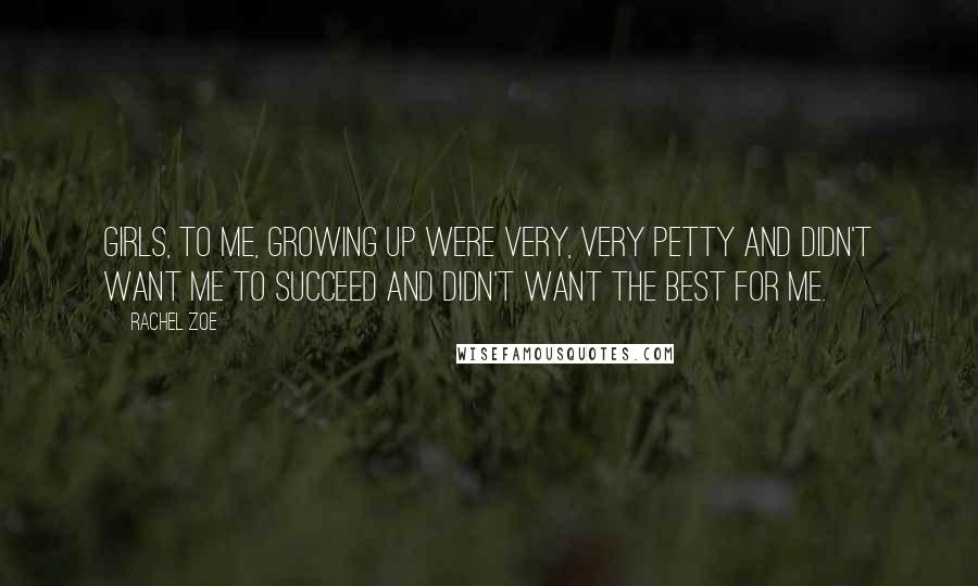 Rachel Zoe Quotes: Girls, to me, growing up were very, very petty and didn't want me to succeed and didn't want the best for me.
