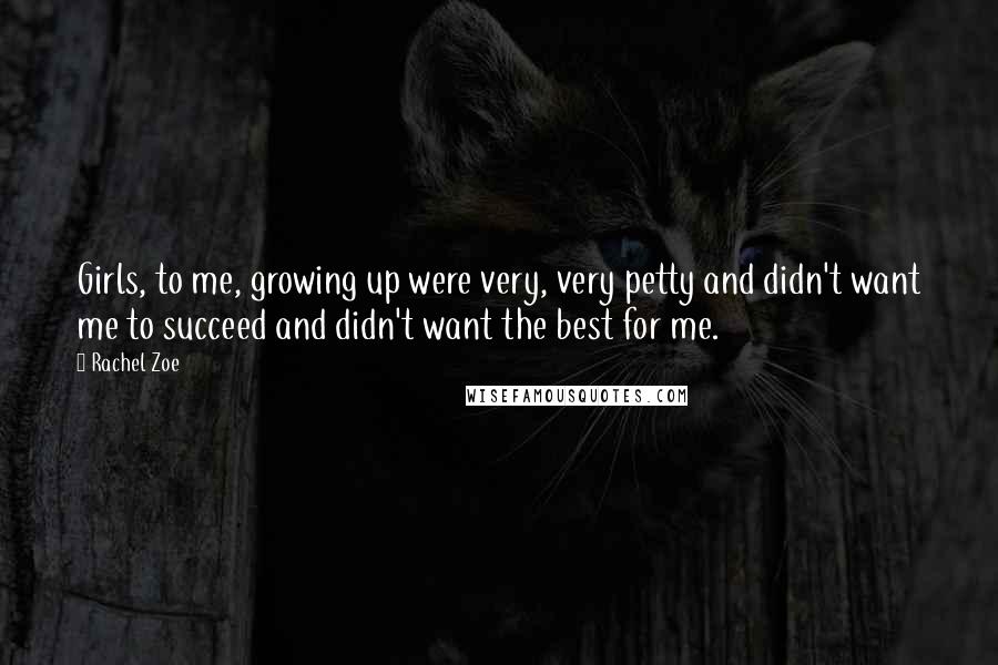 Rachel Zoe Quotes: Girls, to me, growing up were very, very petty and didn't want me to succeed and didn't want the best for me.