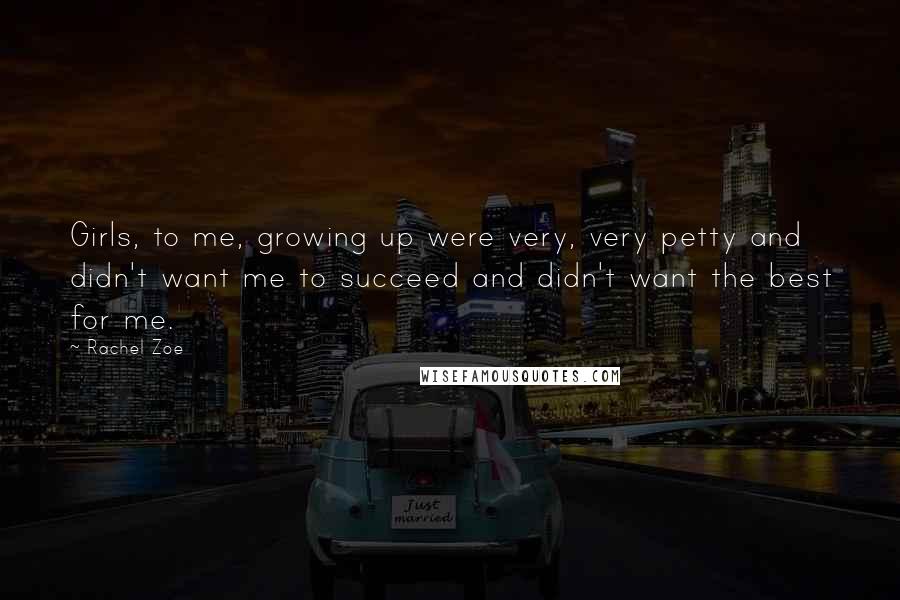 Rachel Zoe Quotes: Girls, to me, growing up were very, very petty and didn't want me to succeed and didn't want the best for me.