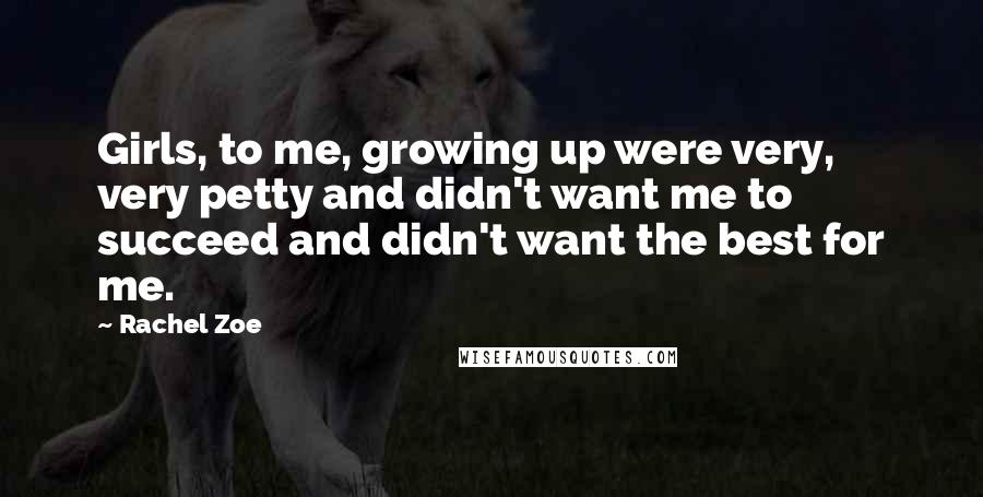Rachel Zoe Quotes: Girls, to me, growing up were very, very petty and didn't want me to succeed and didn't want the best for me.