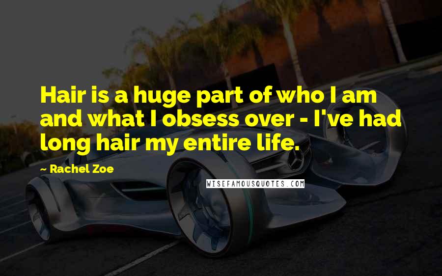 Rachel Zoe Quotes: Hair is a huge part of who I am and what I obsess over - I've had long hair my entire life.