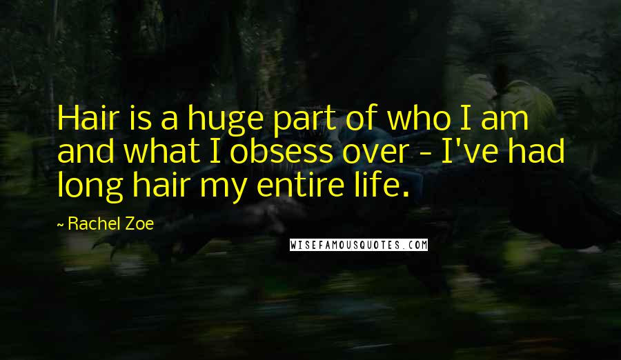 Rachel Zoe Quotes: Hair is a huge part of who I am and what I obsess over - I've had long hair my entire life.